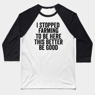 Vintage I Stopped Farming To Be Here This Better Be Good Baseball T-Shirt